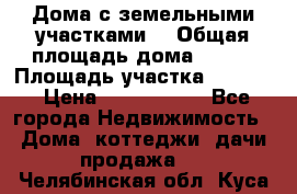 Дома с земельными участками. › Общая площадь дома ­ 120 › Площадь участка ­ 1 000 › Цена ­ 3 210 000 - Все города Недвижимость » Дома, коттеджи, дачи продажа   . Челябинская обл.,Куса г.